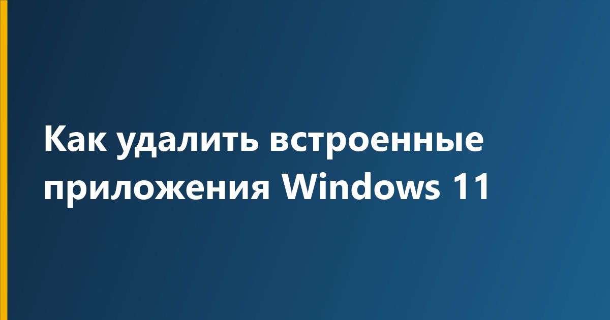 Как удалить встроенные приложения Windows 11: безопасно